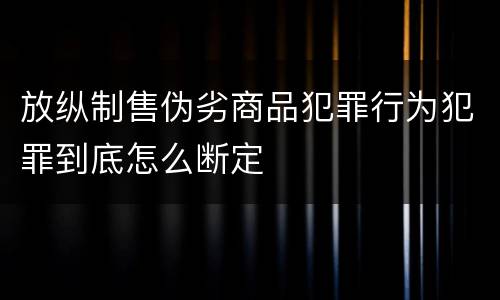 放纵制售伪劣商品犯罪行为犯罪到底怎么断定