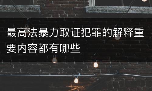 最高法暴力取证犯罪的解释重要内容都有哪些