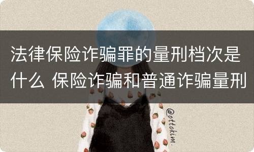 法律保险诈骗罪的量刑档次是什么 保险诈骗和普通诈骗量刑数额