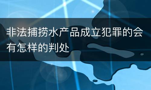 非法捕捞水产品成立犯罪的会有怎样的判处