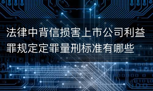 法律中背信损害上市公司利益罪规定定罪量刑标准有哪些