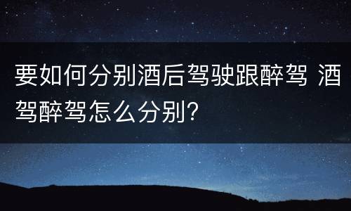要如何分别酒后驾驶跟醉驾 酒驾醉驾怎么分别?
