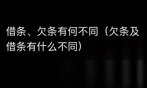 借条、欠条有何不同（欠条及借条有什么不同）