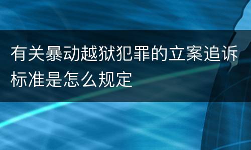有关暴动越狱犯罪的立案追诉标准是怎么规定
