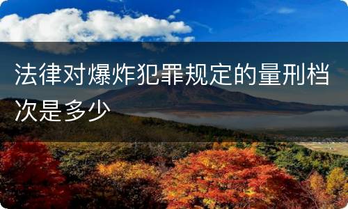 法律对爆炸犯罪规定的量刑档次是多少