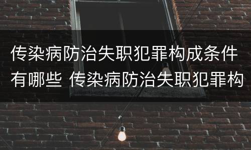 传染病防治失职犯罪构成条件有哪些 传染病防治失职犯罪构成条件有哪些规定