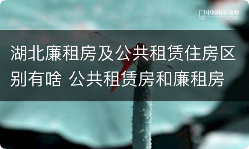 湖北廉租房及公共租赁住房区别有啥 公共租赁房和廉租房