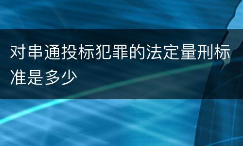 对串通投标犯罪的法定量刑标准是多少