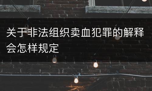 关于非法组织卖血犯罪的解释会怎样规定