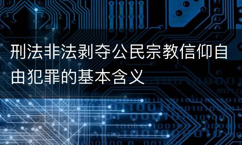 刑法非法剥夺公民宗教信仰自由犯罪的基本含义