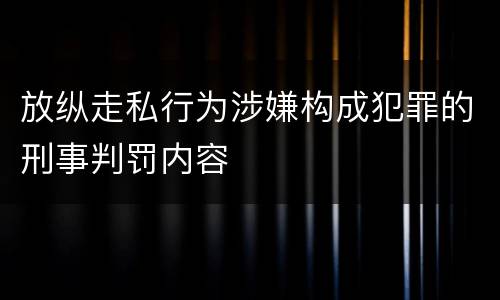放纵走私行为涉嫌构成犯罪的刑事判罚内容