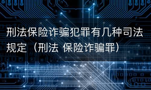 刑法保险诈骗犯罪有几种司法规定（刑法 保险诈骗罪）