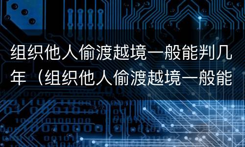 组织他人偷渡越境一般能判几年（组织他人偷渡越境一般能判几年缓刑）