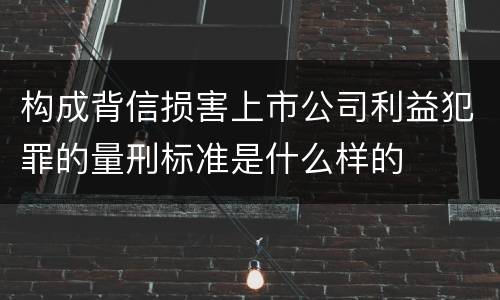 构成背信损害上市公司利益犯罪的量刑标准是什么样的