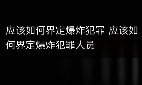 应该如何界定爆炸犯罪 应该如何界定爆炸犯罪人员