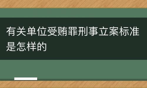 有关单位受贿罪刑事立案标准是怎样的