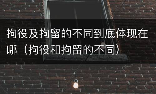 拘役及拘留的不同到底体现在哪（拘役和拘留的不同）