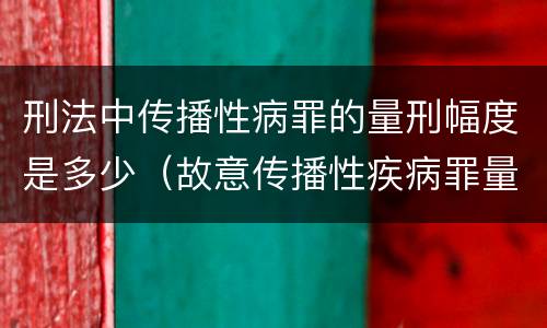 刑法中传播性病罪的量刑幅度是多少（故意传播性疾病罪量刑）