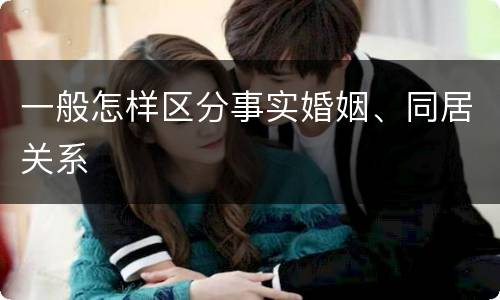 一般怎样区分事实婚姻、同居关系