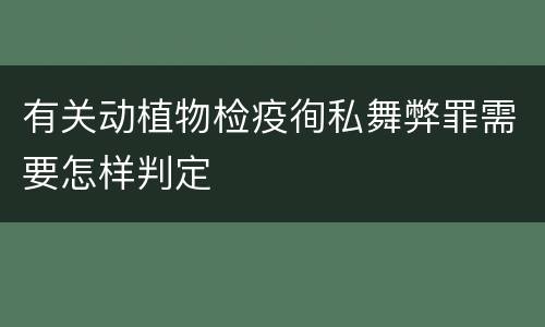 有关动植物检疫徇私舞弊罪需要怎样判定