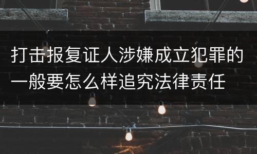 打击报复证人涉嫌成立犯罪的一般要怎么样追究法律责任