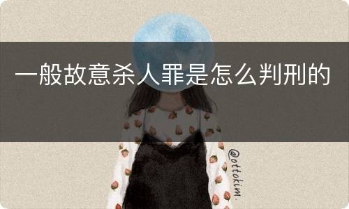 一般故意杀人罪是怎么判刑的