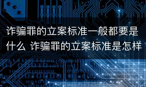 诈骗罪的立案标准一般都要是什么 诈骗罪的立案标准是怎样的