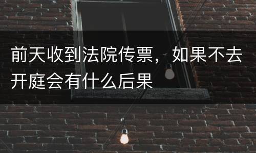 前天收到法院传票，如果不去开庭会有什么后果