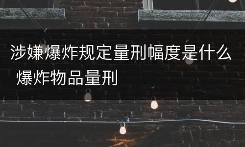 涉嫌爆炸规定量刑幅度是什么 爆炸物品量刑