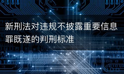新刑法对违规不披露重要信息罪既遂的判刑标准
