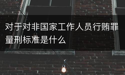 对于对非国家工作人员行贿罪量刑标准是什么