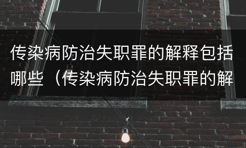 传染病防治失职罪的解释包括哪些（传染病防治失职罪的解释包括哪些行为）