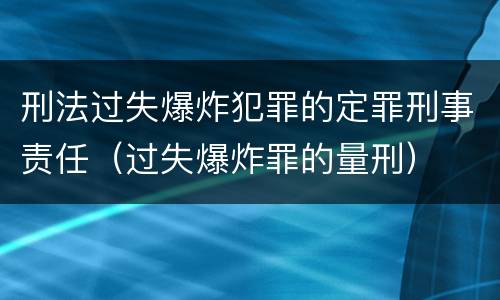 刑法过失爆炸犯罪的定罪刑事责任（过失爆炸罪的量刑）