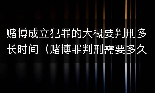 赌博成立犯罪的大概要判刑多长时间（赌博罪判刑需要多久）