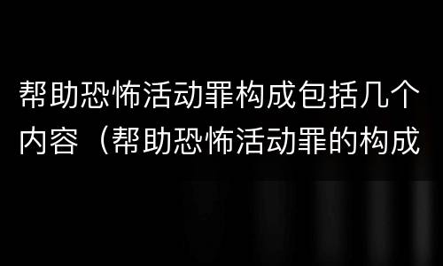 帮助恐怖活动罪构成包括几个内容（帮助恐怖活动罪的构成要件）