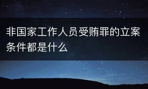 非国家工作人员受贿罪的立案条件都是什么