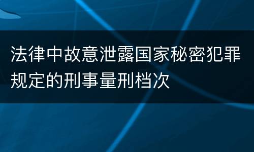 法律中故意泄露国家秘密犯罪规定的刑事量刑档次