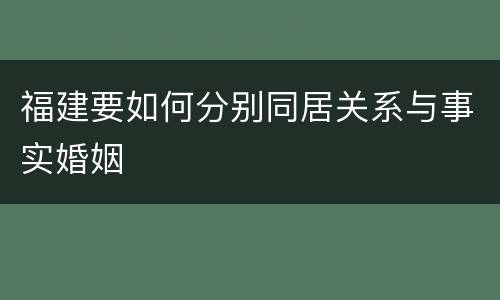 福建要如何分别同居关系与事实婚姻