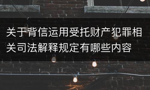 关于背信运用受托财产犯罪相关司法解释规定有哪些内容