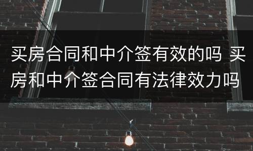 买房合同和中介签有效的吗 买房和中介签合同有法律效力吗