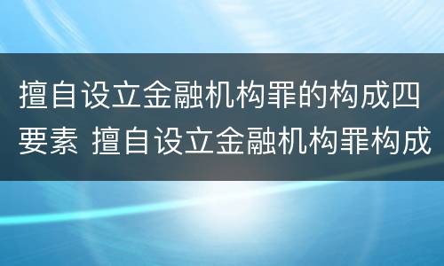 擅自设立金融机构罪的构成四要素 擅自设立金融机构罪构成要件