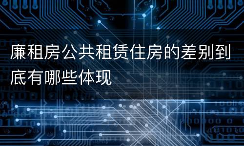 廉租房公共租赁住房的差别到底有哪些体现
