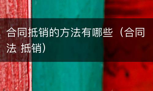 合同抵销的方法有哪些（合同法 抵销）