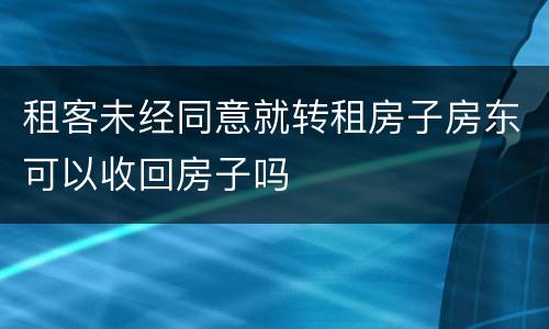 租客未经同意就转租房子房东可以收回房子吗