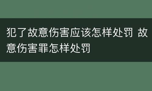 犯了故意伤害应该怎样处罚 故意伤害罪怎样处罚