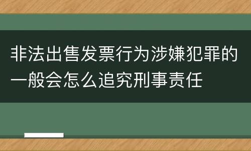 非法出售发票行为涉嫌犯罪的一般会怎么追究刑事责任