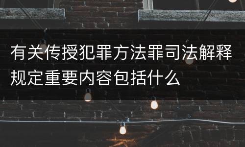 有关传授犯罪方法罪司法解释规定重要内容包括什么
