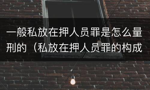 一般私放在押人员罪是怎么量刑的（私放在押人员罪的构成要件是）