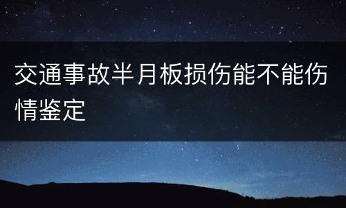 交通事故半月板损伤能不能伤情鉴定