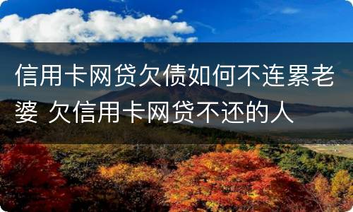 信用卡网贷欠债如何不连累老婆 欠信用卡网贷不还的人